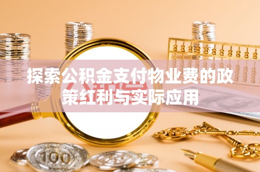 路桥探索公积金支付物业费的政策红利与实际应用