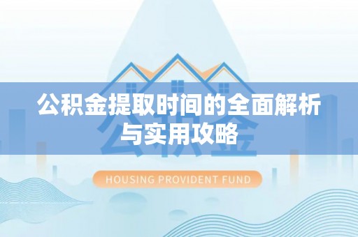 路桥公积金提取时间的全面解析与实用攻略