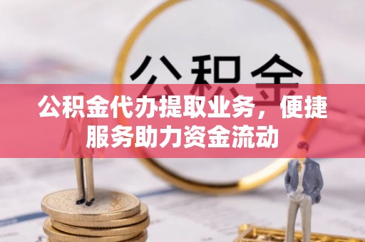 路桥公积金代办提取业务，便捷服务助力资金流动