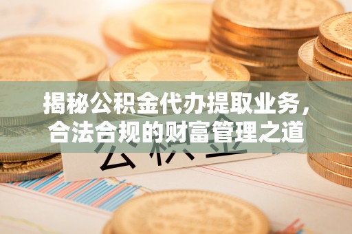 路桥揭秘公积金代办提取业务，合法合规的财富管理之道