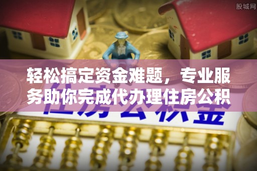 路桥轻松搞定资金难题，专业服务助你完成代办理住房公积金提取