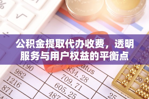路桥公积金提取代办收费，透明服务与用户权益的平衡点