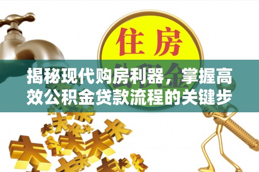路桥揭秘现代购房利器，掌握高效公积金贷款流程的关键步骤