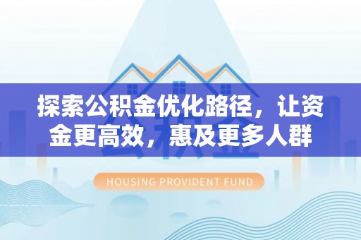 路桥探索公积金优化路径，让资金更高效，惠及更多人群