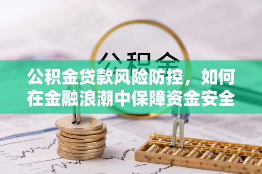 路桥公积金贷款风险防控，如何在金融浪潮中保障资金安全