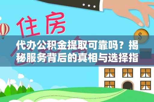路桥代办公积金提取可靠吗？揭秘服务背后的真相与选择指南