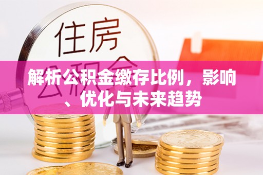 路桥解析公积金缴存比例，影响、优化与未来趋势