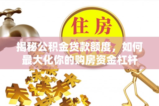 路桥揭秘公积金贷款额度，如何最大化你的购房资金杠杆