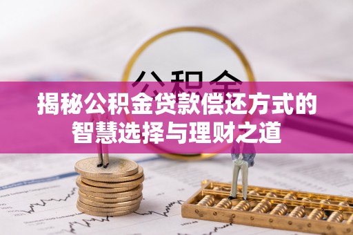 路桥揭秘公积金贷款偿还方式的智慧选择与理财之道