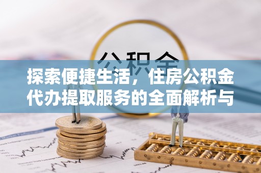 路桥探索便捷生活，住房公积金代办提取服务的全面解析与优势