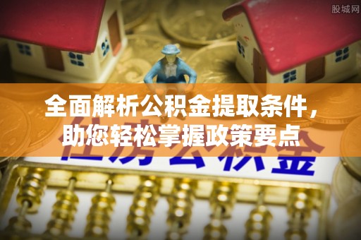 路桥全面解析公积金提取条件，助您轻松掌握政策要点