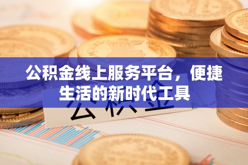 路桥公积金线上服务平台，便捷生活的新时代工具