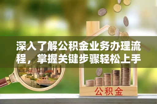 路桥深入了解公积金业务办理流程，掌握关键步骤轻松上手