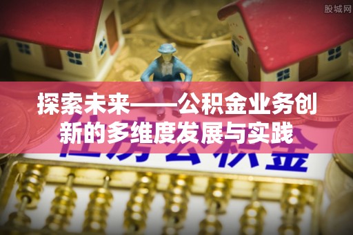 路桥探索未来——公积金业务创新的多维度发展与实践