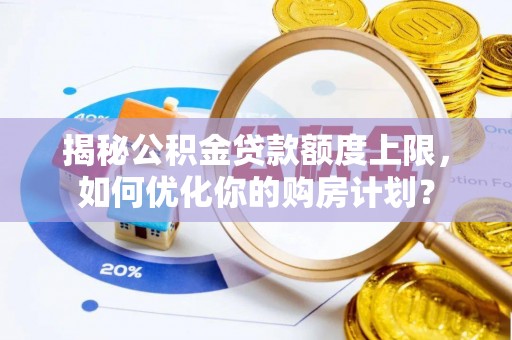 路桥揭秘公积金贷款额度上限，如何优化你的购房计划？