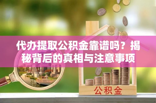 路桥代办提取公积金靠谱吗？揭秘背后的真相与注意事项