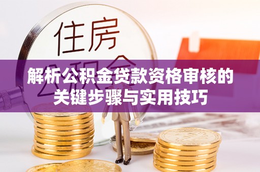 路桥解析公积金贷款资格审核的关键步骤与实用技巧