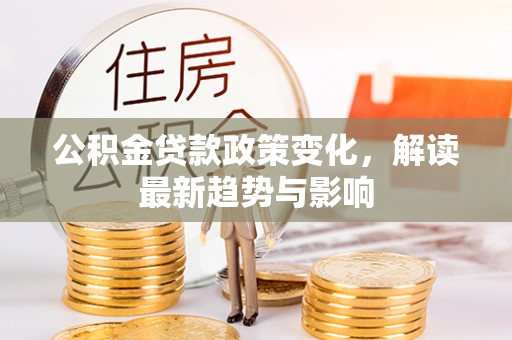路桥公积金贷款政策变化，解读最新趋势与影响