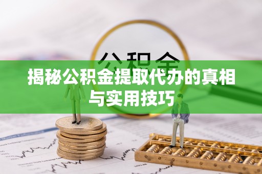 路桥揭秘公积金提取代办的真相与实用技巧