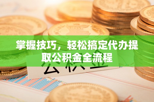 路桥掌握技巧，轻松搞定代办提取公积金全流程