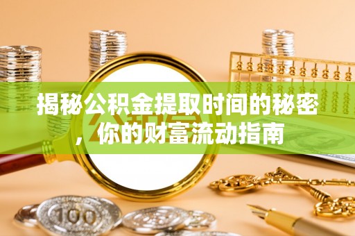路桥揭秘公积金提取时间的秘密，你的财富流动指南