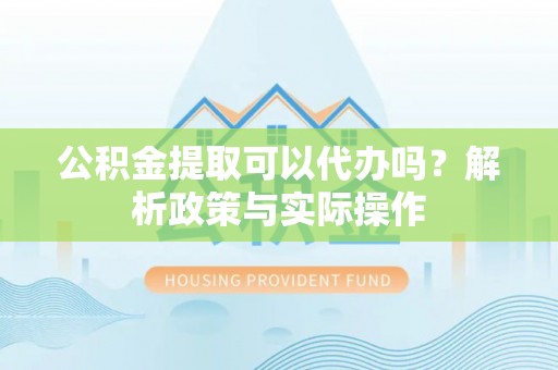路桥公积金提取可以代办吗？解析政策与实际操作