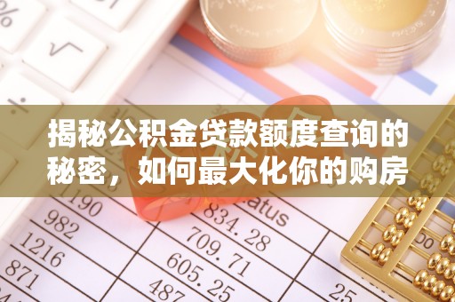 路桥揭秘公积金贷款额度查询的秘密，如何最大化你的购房资金？