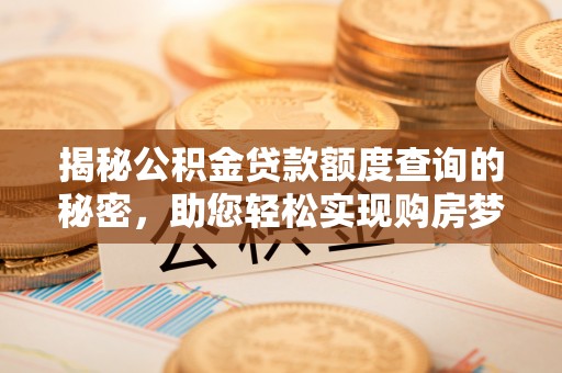 路桥揭秘公积金贷款额度查询的秘密，助您轻松实现购房梦想