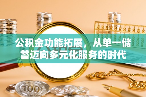 路桥公积金功能拓展，从单一储蓄迈向多元化服务的时代