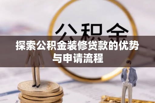 路桥探索公积金装修贷款的优势与申请流程