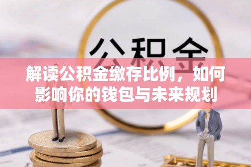 路桥解读公积金缴存比例，如何影响你的钱包与未来规划