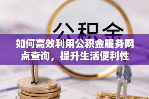 路桥如何高效利用公积金服务网点查询，提升生活便利性