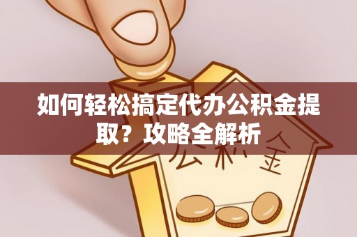 路桥如何轻松搞定代办公积金提取？攻略全解析