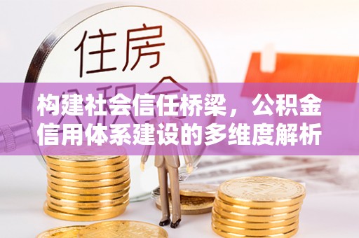 路桥构建社会信任桥梁，公积金信用体系建设的多维度解析