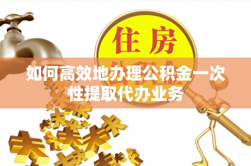路桥如何高效地办理公积金一次性提取代办业务