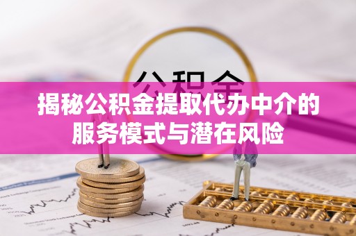 路桥揭秘公积金提取代办中介的服务模式与潜在风险