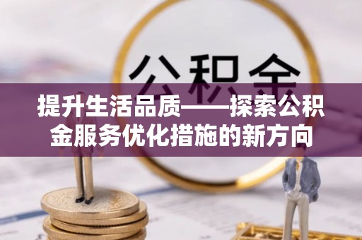 路桥提升生活品质——探索公积金服务优化措施的新方向