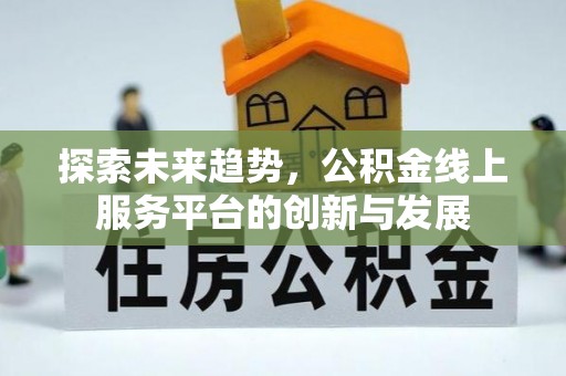 路桥探索未来趋势，公积金线上服务平台的创新与发展