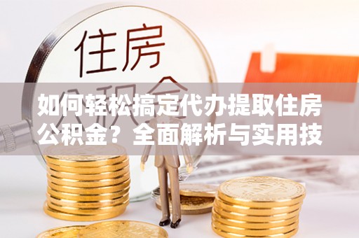 路桥如何轻松搞定代办提取住房公积金？全面解析与实用技巧