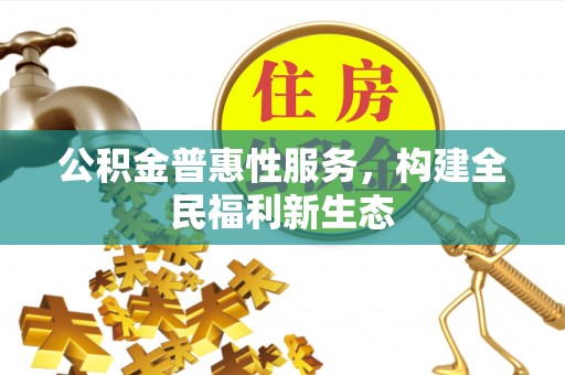 路桥公积金普惠性服务，构建全民福利新生态