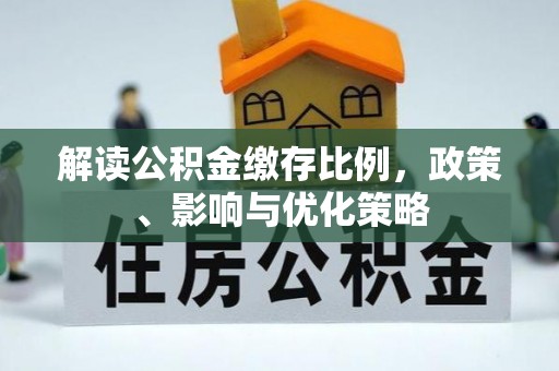 路桥解读公积金缴存比例，政策、影响与优化策略