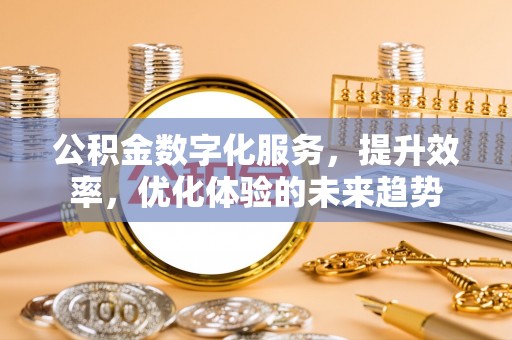 路桥公积金数字化服务，提升效率，优化体验的未来趋势