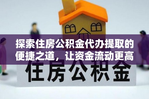 路桥探索住房公积金代办提取的便捷之道，让资金流动更高效