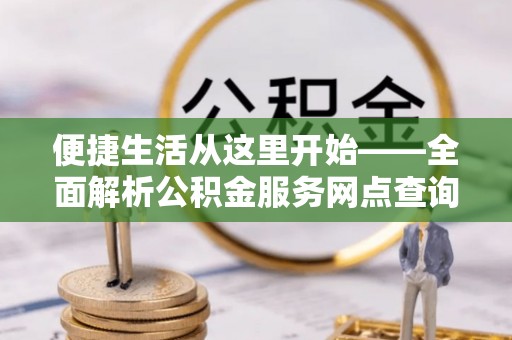 路桥便捷生活从这里开始——全面解析公积金服务网点查询技巧