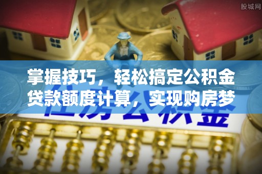 路桥掌握技巧，轻松搞定公积金贷款额度计算，实现购房梦想