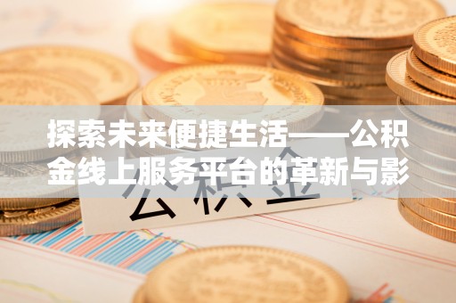 路桥探索未来便捷生活——公积金线上服务平台的革新与影响