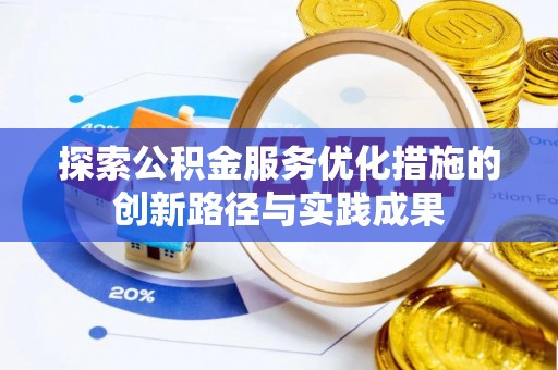 路桥探索公积金服务优化措施的创新路径与实践成果