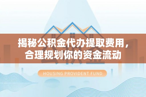 路桥揭秘公积金代办提取费用，合理规划你的资金流动