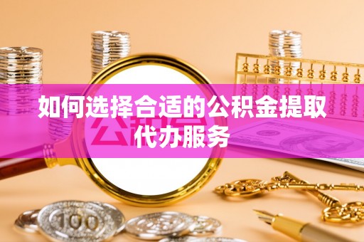 路桥如何选择合适的公积金提取代办服务