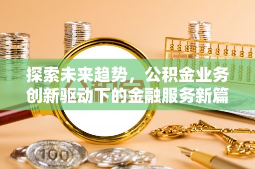 路桥探索未来趋势，公积金业务创新驱动下的金融服务新篇章